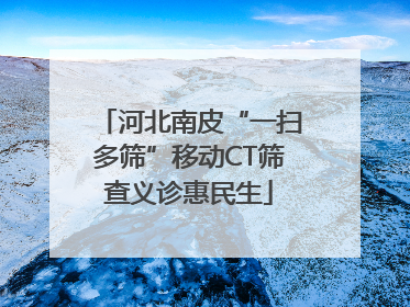 河北南皮“一扫多筛”移动CT筛查义诊惠民生