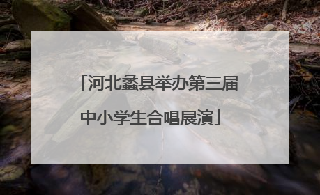 河北蠡县举办第三届中小学生合唱展演