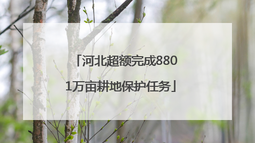 河北超额完成8801万亩耕地保护任务