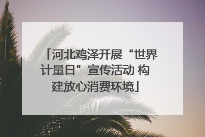 河北鸡泽开展“世界计量日”宣传活动 构建放心消费环境