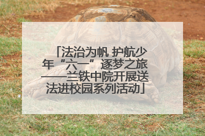 法治为帆 护航少年“六一”逐梦之旅——兰铁中院开展送法进校园系列活动