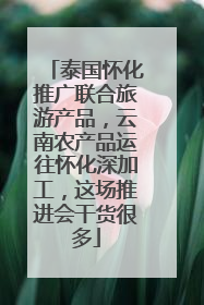 泰国怀化推广联合旅游产品，云南农产品运往怀化深加工，这场推进会干货很多