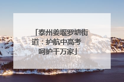 泰州姜堰罗塘街道：护航中高考 呵护千万家