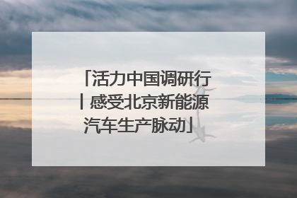活力中国调研行丨感受北京新能源汽车生产脉动