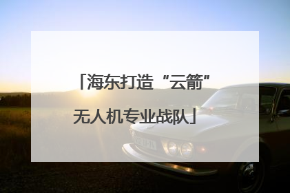 海东打造“云箭”无人机专业战队