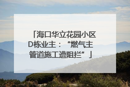 海口华立花园小区D栋业主：“燃气主管道施工遭阻拦”