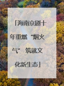 海南京剧十年重燃“烟火气” 筑就文化新生态
