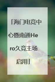 海门电竞中心暨南通Hero久竞主场启用