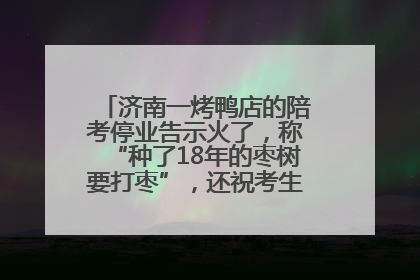 济南一烤鸭店的陪考停业告示火了，称“种了18年的枣树要打枣”，还祝考生“鸭”的全对