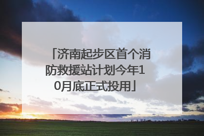 济南起步区首个消防救援站计划今年10月底正式投用