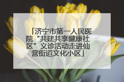 济宁市第一人民医院“共建共享健康社区”义诊活动走进仙营街道文化小区