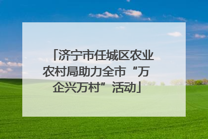 济宁市任城区农业农村局助力全市“万企兴万村”活动