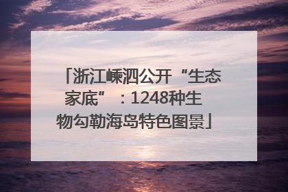 浙江嵊泗公开“生态家底”：1248种生物勾勒海岛特色图景