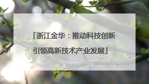 浙江金华：推动科技创新引领高新技术产业发展