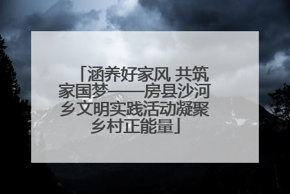 涵养好家风 共筑家国梦——房县沙河乡文明实践活动凝聚乡村正能量