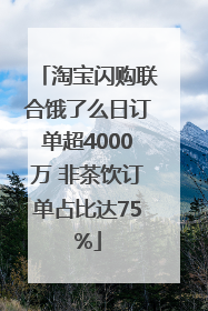淘宝闪购联合饿了么日订单超4000万 非茶饮订单占比达75%