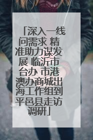 深入一线问需求 精准助力谋发展 临沂市台办 市港澳办商城出海工作组到平邑县走访调研
