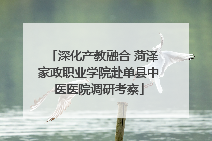 深化产教融合 菏泽家政职业学院赴单县中医医院调研考察