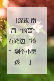 深夜 南昌“的哥”在路边“捡”到个小男孩……