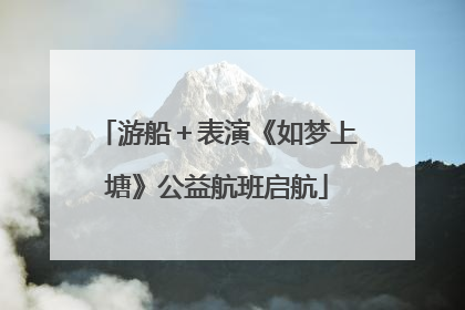 游船＋表演《如梦上塘》公益航班启航