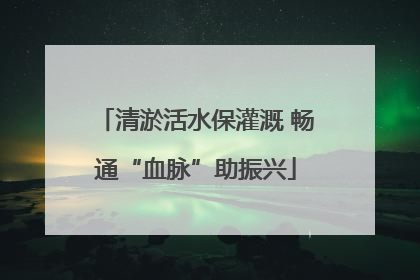 清淤活水保灌溉 畅通“血脉”助振兴