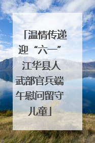 温情传递迎“六一” 江华县人武部官兵端午慰问留守儿童