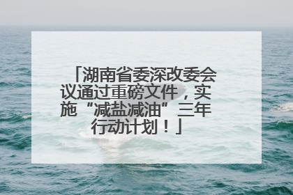 湖南省委深改委会议通过重磅文件，实施“减盐减油”三年行动计划！