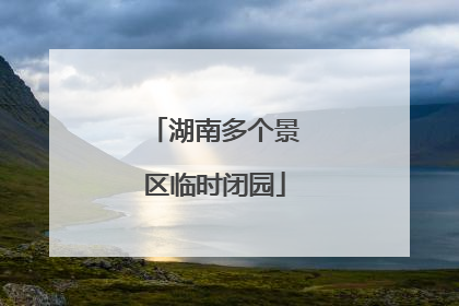 湖南多个景区临时闭园