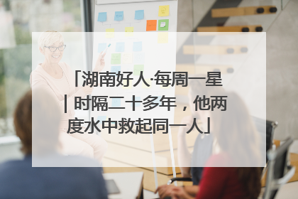 湖南好人·每周一星｜时隔二十多年，他两度水中救起同一人