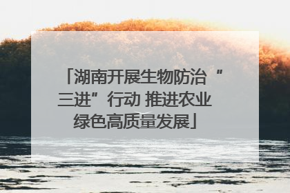 湖南开展生物防治“三进”行动 推进农业绿色高质量发展