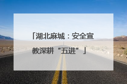 湖北麻城：安全宣教深耕“五进”