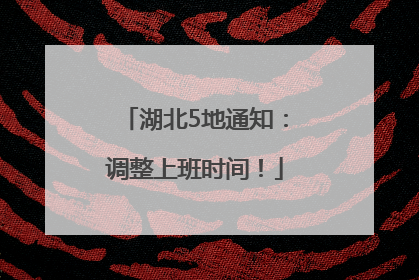 湖北5地通知：调整上班时间！