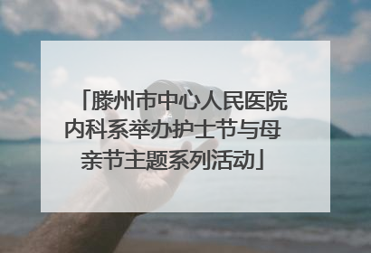 滕州市中心人民医院内科系举办护士节与母亲节主题系列活动