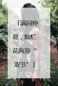 满园仲夏，灿烂花海迎“双节”