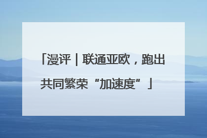 漫评｜联通亚欧，跑出共同繁荣“加速度”