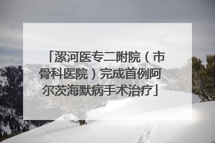 漯河医专二附院（市骨科医院）完成首例阿尔茨海默病手术治疗