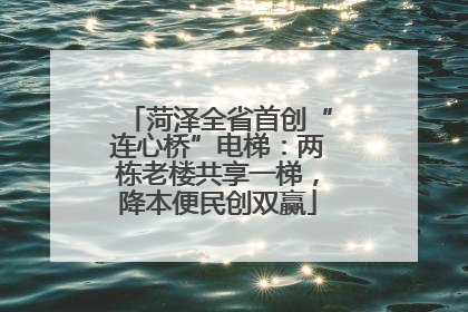 菏泽全省首创“连心桥”电梯：两栋老楼共享一梯，降本便民创双赢