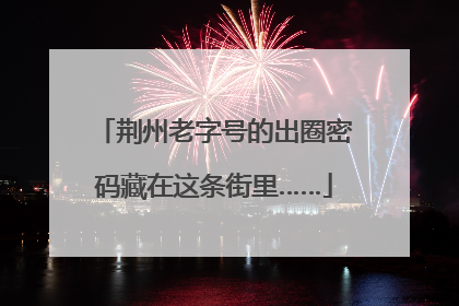 荆州老字号的出圈密码藏在这条街里……