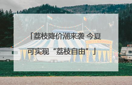荔枝降价潮来袭 今夏可实现“荔枝自由”