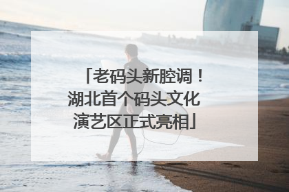 老码头新腔调！湖北首个码头文化演艺区正式亮相