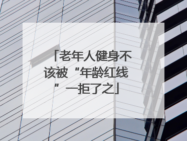 老年人健身不该被“年龄红线”一拒了之