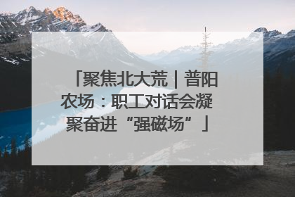 聚焦北大荒｜普阳农场：职工对话会凝聚奋进“强磁场”