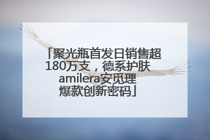 聚光瓶首发日销售超180万支，德系护肤amilera安觅理爆款创新密码