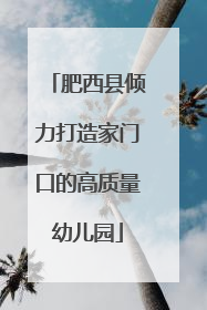 肥西县倾力打造家门口的高质量幼儿园
