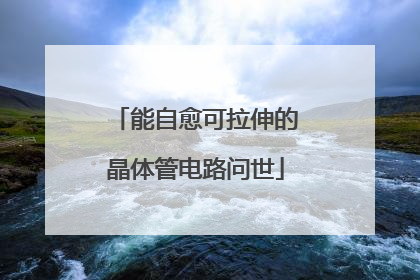 能自愈可拉伸的晶体管电路问世