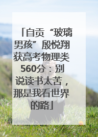 自贡“玻璃男孩”殷悦翔获高考物理类560分：别说读书太苦，那是我看世界的路