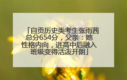 自贡历史类考生张雨茜总分654分，父亲：她性格内向，进高中后融入班级变得活泼开朗