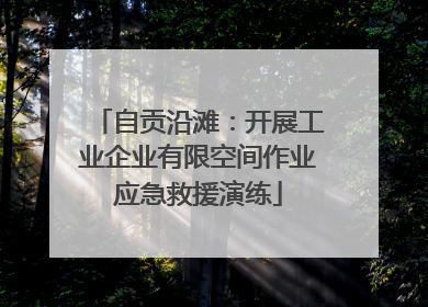自贡沿滩：开展工业企业有限空间作业应急救援演练