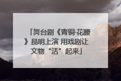舞台剧《青铜·花腰》昆明上演 用戏剧让文物“活”起来
