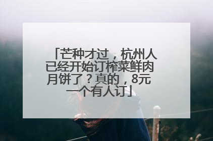 芒种才过，杭州人已经开始订榨菜鲜肉月饼了？真的，8元一个有人订